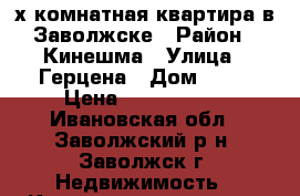 3х-комнатная квартира в Заволжске › Район ­ Кинешма › Улица ­ Герцена › Дом ­ 14 › Цена ­ 1 550 000 - Ивановская обл., Заволжский р-н, Заволжск г. Недвижимость » Квартиры продажа   